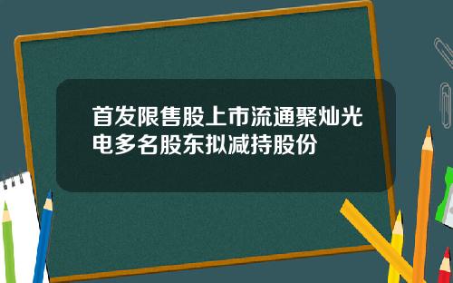 首发限售股上市流通聚灿光电多名股东拟减持股份