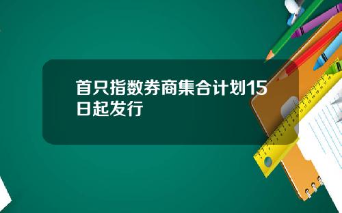 首只指数券商集合计划15日起发行