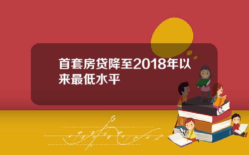 首套房贷降至2018年以来最低水平