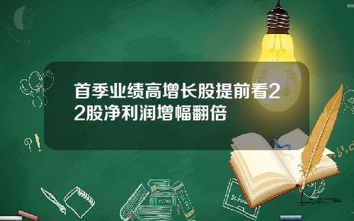 首季业绩高增长股提前看22股净利润增幅翻倍