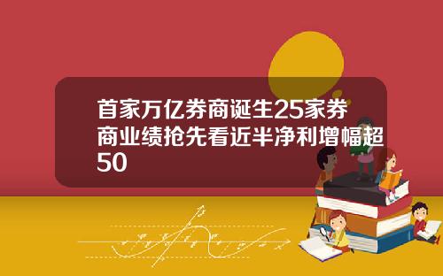 首家万亿券商诞生25家券商业绩抢先看近半净利增幅超50