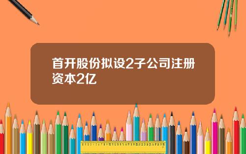首开股份拟设2子公司注册资本2亿