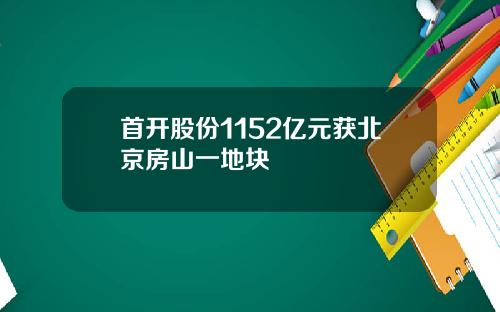 首开股份1152亿元获北京房山一地块