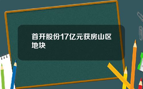 首开股份17亿元获房山区地块