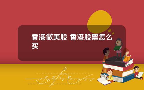 香港做美股 香港股票怎么买