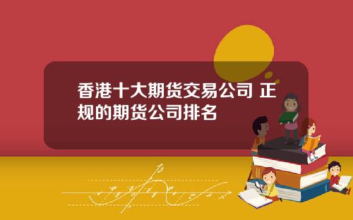 香港十大期货交易公司 正规的期货公司排名