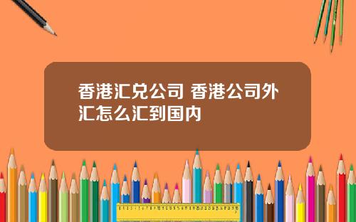 香港汇兑公司 香港公司外汇怎么汇到国内
