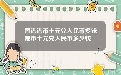 香港港币十元兑人民币多钱港币十元兑人民币多少钱