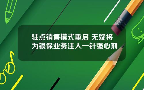 驻点销售模式重启 无疑将为银保业务注入一针强心剂