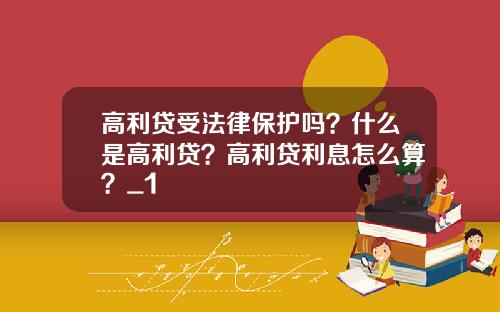 高利贷受法律保护吗？什么是高利贷？高利贷利息怎么算？_1