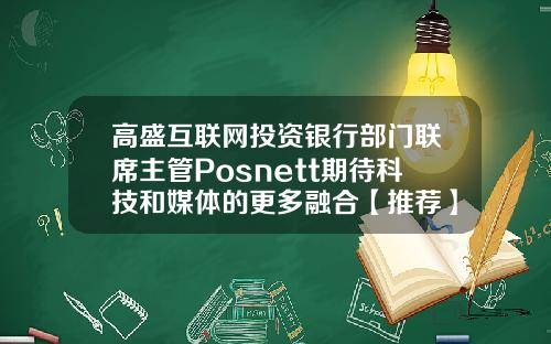 高盛互联网投资银行部门联席主管Posnett期待科技和媒体的更多融合【推荐】