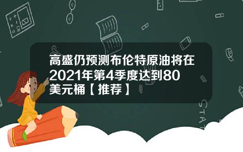 高盛仍预测布伦特原油将在2021年第4季度达到80美元桶【推荐】