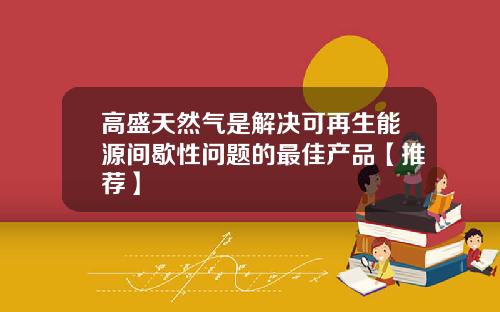 高盛天然气是解决可再生能源间歇性问题的最佳产品【推荐】