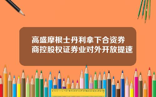 高盛摩根士丹利拿下合资券商控股权证券业对外开放提速