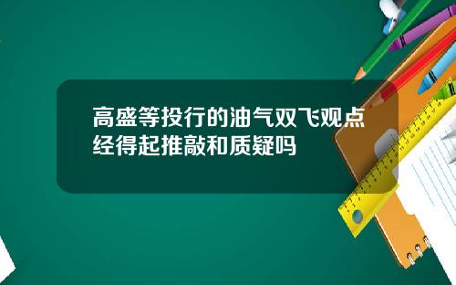 高盛等投行的油气双飞观点经得起推敲和质疑吗
