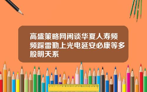 高盛策略网闲谈华夏人寿频频踩雷勤上光电延安必康等多股明天系
