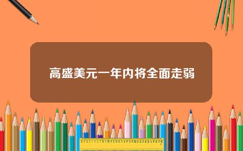 高盛美元一年内将全面走弱