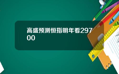 高盛预测恒指明年看29700
