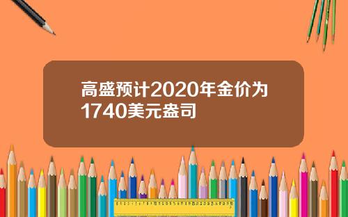 高盛预计2020年金价为1740美元盎司