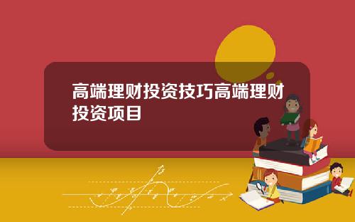 高端理财投资技巧高端理财投资项目