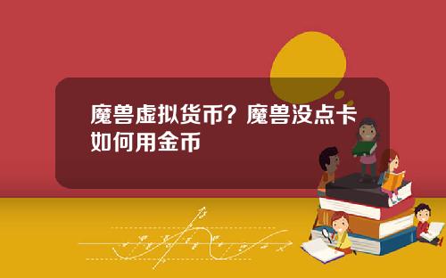 魔兽虚拟货币？魔兽没点卡如何用金币