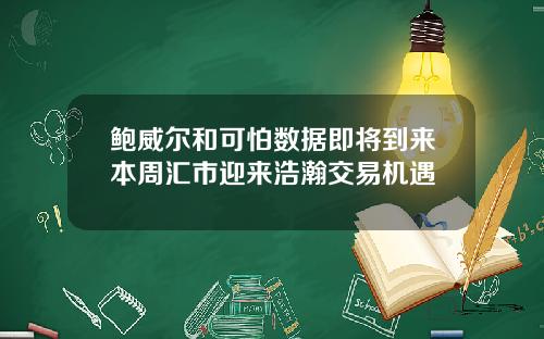 鲍威尔和可怕数据即将到来本周汇市迎来浩瀚交易机遇