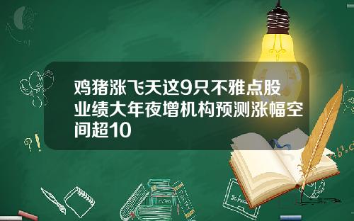 鸡猪涨飞天这9只不雅点股业绩大年夜增机构预测涨幅空间超10