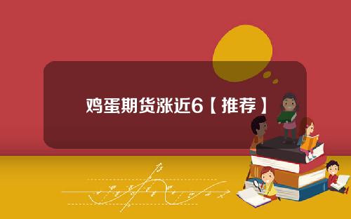 鸡蛋期货涨近6【推荐】