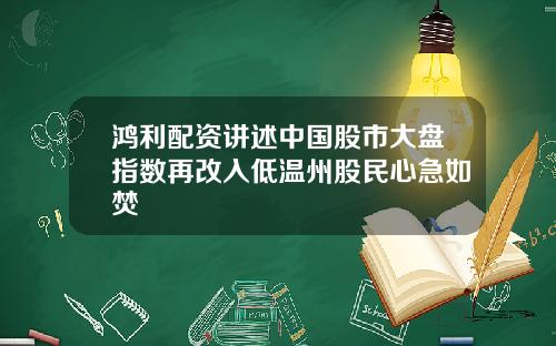 鸿利配资讲述中国股市大盘指数再改入低温州股民心急如焚