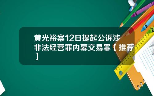 黄光裕案12日提起公诉涉非法经营罪内幕交易罪【推荐】