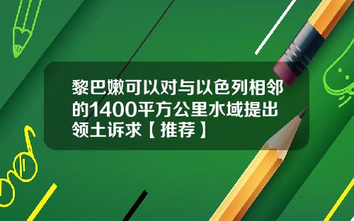 黎巴嫩可以对与以色列相邻的1400平方公里水域提出领土诉求【推荐】