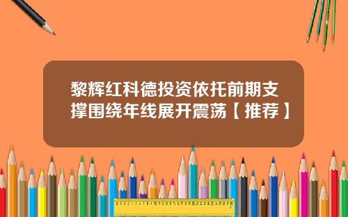 黎辉红科德投资依托前期支撑围绕年线展开震荡【推荐】