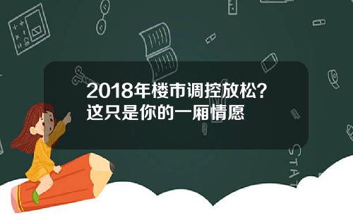 2018年楼市调控放松？这只是你的一厢情愿