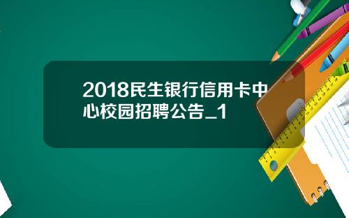 2018民生银行信用卡中心校园招聘公告_1