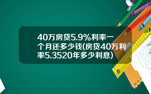 40万房贷5.9%利率一个月还多少钱(房贷40万利率5.3520年多少利息)_1