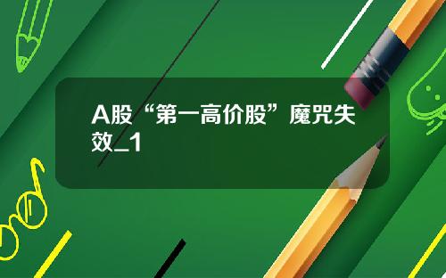 A股“第一高价股”魔咒失效_1