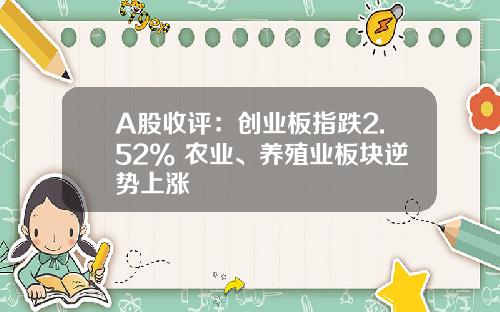 A股收评：创业板指跌2.52% 农业、养殖业板块逆势上涨