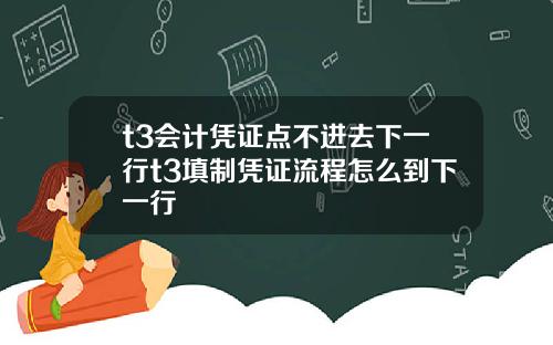 t3会计凭证点不进去下一行t3填制凭证流程怎么到下一行
