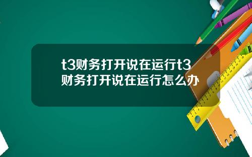 t3财务打开说在运行t3财务打开说在运行怎么办