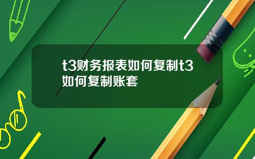 t3财务报表如何复制t3如何复制账套