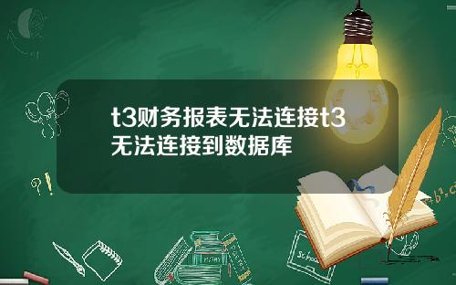 t3财务报表无法连接t3无法连接到数据库