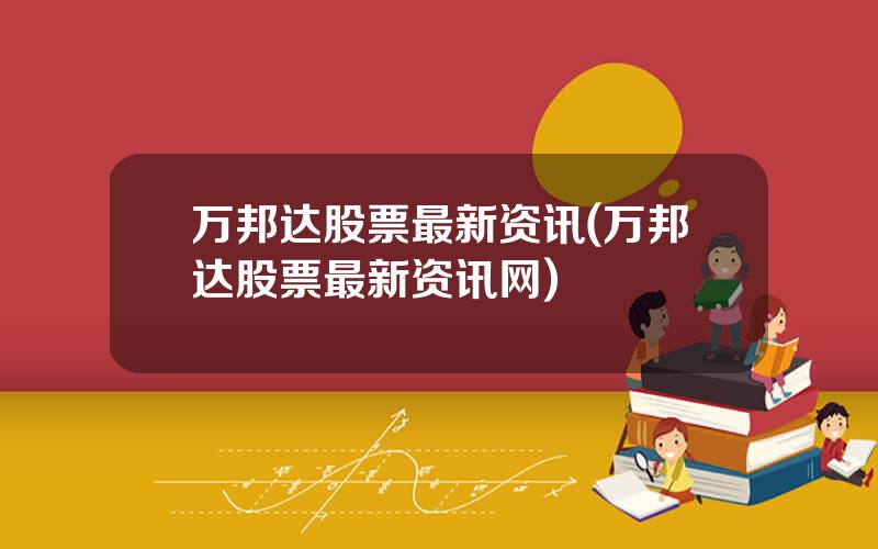 万邦达股票最新资讯(万邦达股票最新资讯网)