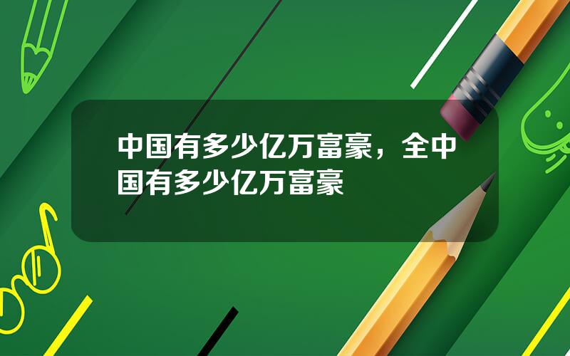 中国有多少亿万富豪，全中国有多少亿万富豪