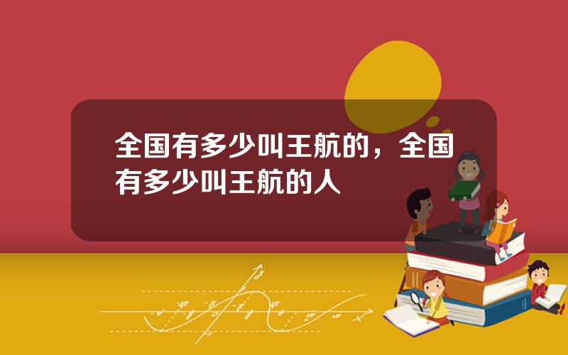 全国有多少叫王航的，全国有多少叫王航的人