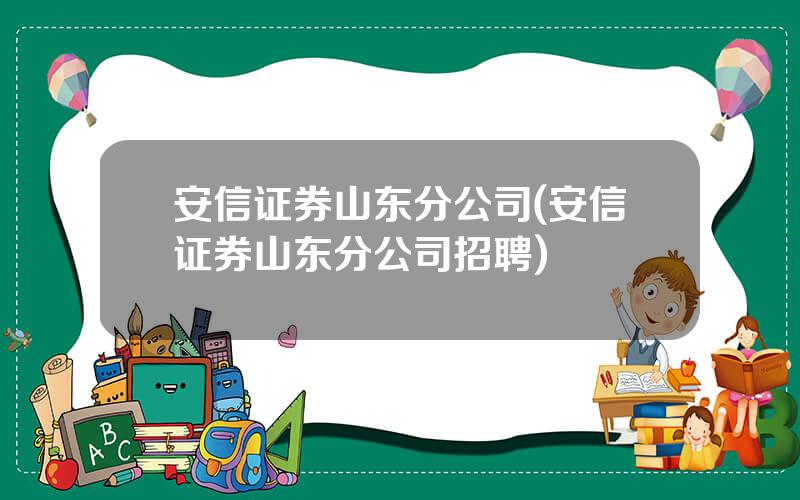 安信证券山东分公司(安信证券山东分公司招聘)