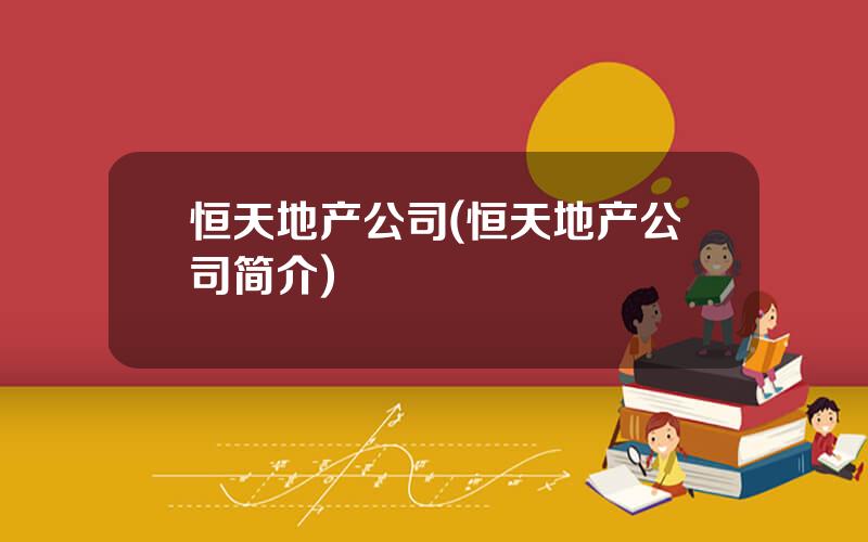 恒天地产公司(恒天地产公司简介)