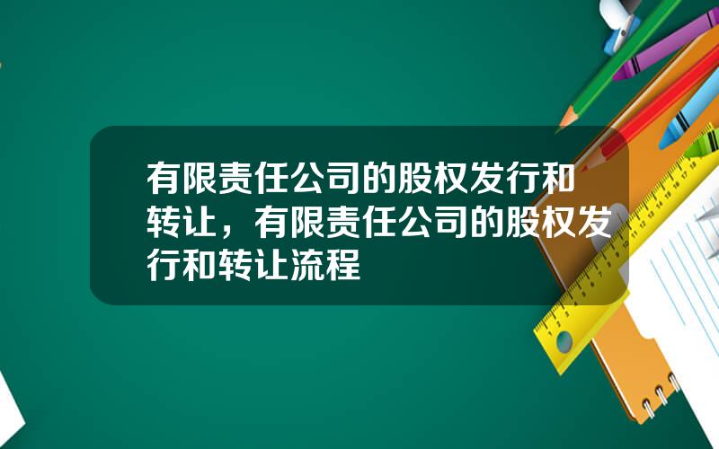 有限责任公司的股权发行和转让，有限责任公司的股权发行和转让流程