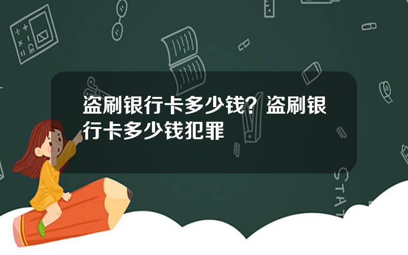 盗刷银行卡多少钱？盗刷银行卡多少钱犯罪