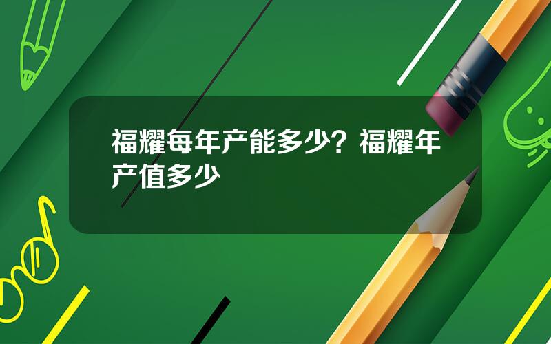 福耀每年产能多少？福耀年产值多少