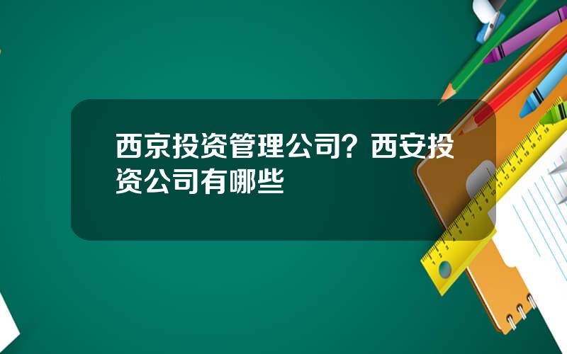 西京投资管理公司？西安投资公司有哪些